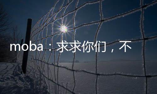 moba：求求你們，不要再贏了