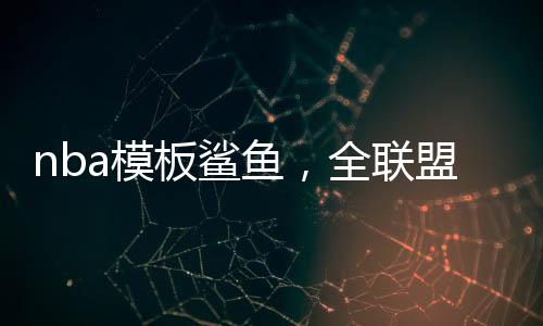 nba模板鯊魚，全聯(lián)盟為我擺爛
