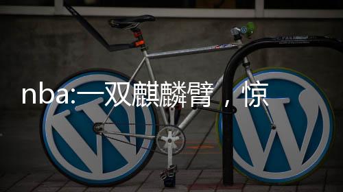 nba:一雙麒麟臂，驚呆庫里